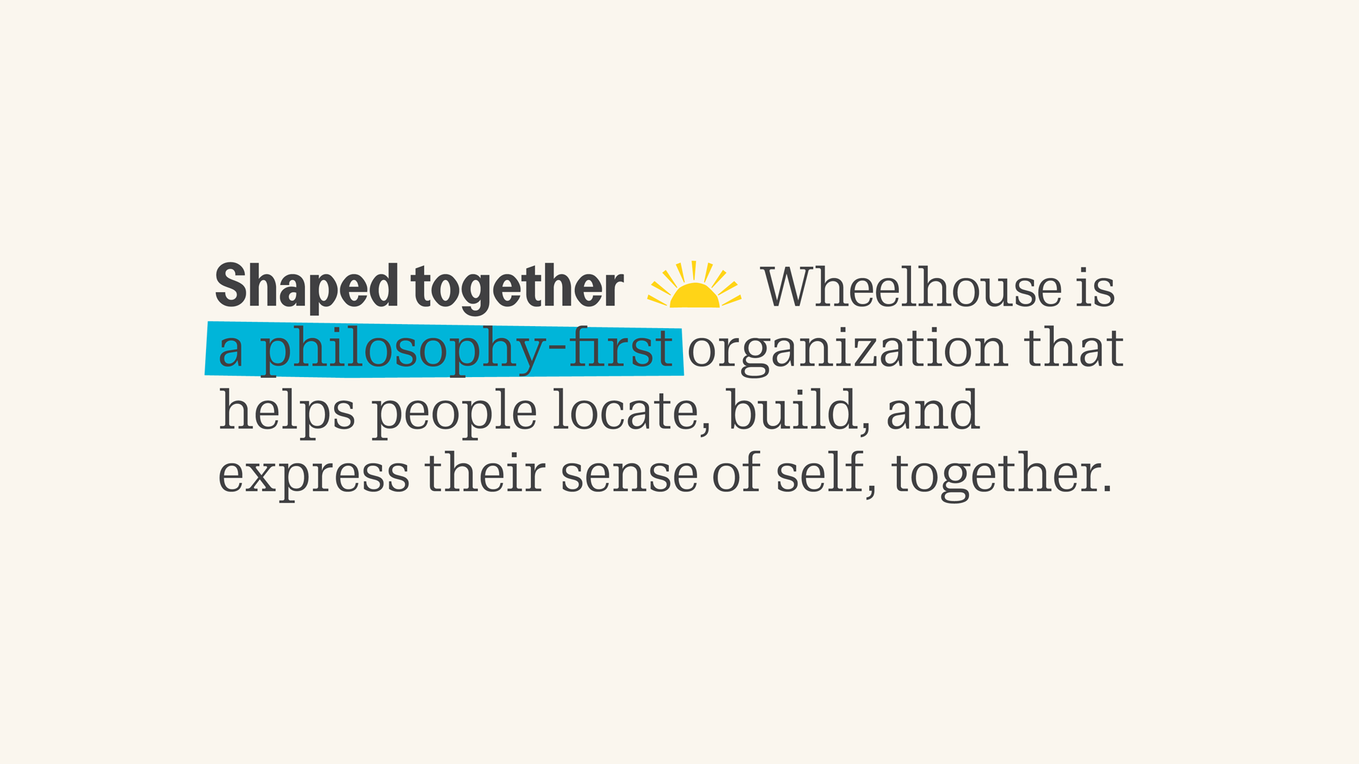 Text on a cream background. Reads "Shaped Together, wheelhouse is a philosophy-first organization.